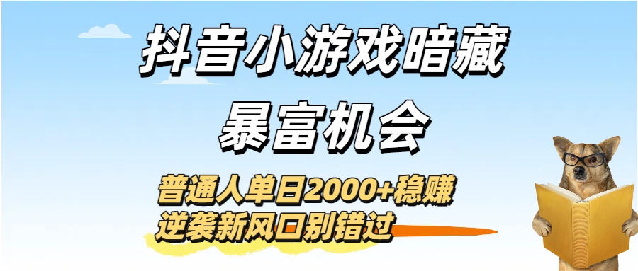 抖音小游戏暗藏暴富机会！普通人单日2000+稳赚，逆袭新风口别错过-安哥网络创业副业