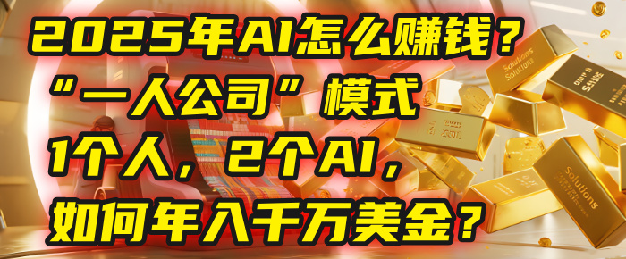 AI怎么赚钱？揭秘2025年“一人公司”模式：1个人，2个AI，如何年入千万美金？-安哥网络创业副业