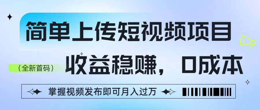 简单上传短视频项目，收益稳赚，0成本，掌握视频发布即可月入过万-安哥网络创业副业