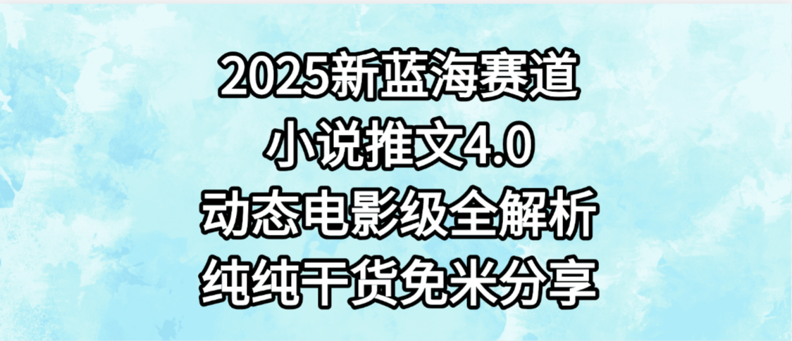 小说推文新蓝海赛道，最新4.0动态电影级版本，纯纯干货，免米分享，免费陪跑-安哥网络创业副业