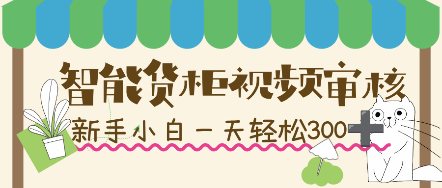 智能货柜视频审核，几秒一单，多劳多得，新人小白一天轻松 300+，零门槛！-安哥网络创业副业