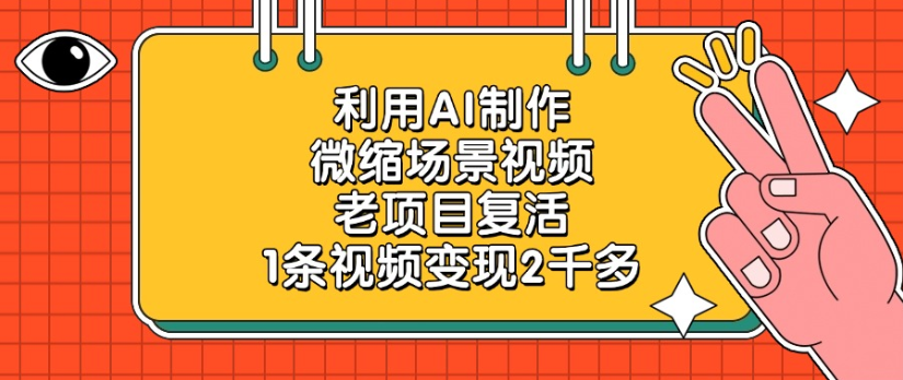 老项目复活，微缩场景视频，利用AI制作，1条视频变现2千多！-安哥网络创业副业