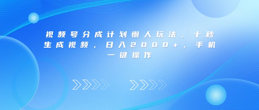 视频号分成计划懒人玩法，十秒生成视频，日入2000+，手机一键操作-安哥网络创业副业