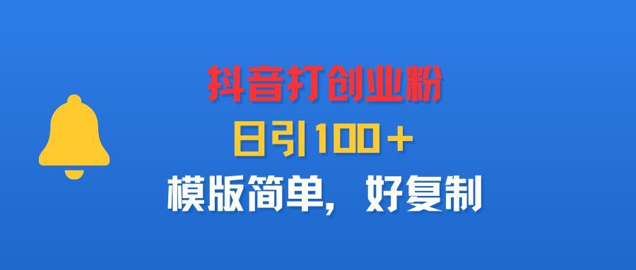 抖音打创业粉,日引100+,模版简单,好复制-安哥网络创业副业