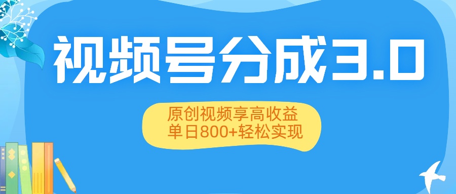 视频号分成3.0升级:原创视频享高收益,单日800+轻松实现-安哥网络创业副业