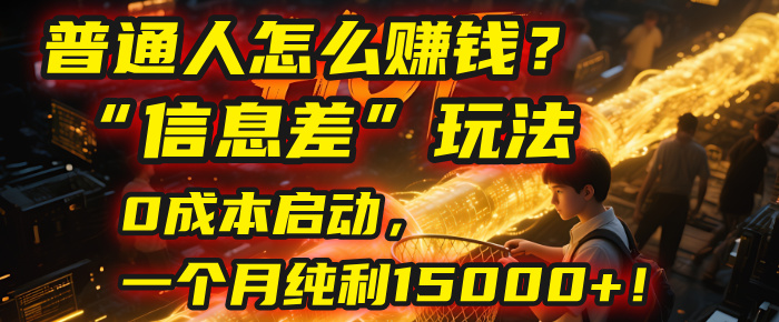 普通人怎么赚钱？| 2025年马哥揭秘“信息差”玩法：0成本启动，一个月纯利15000+！-安哥网络创业副业