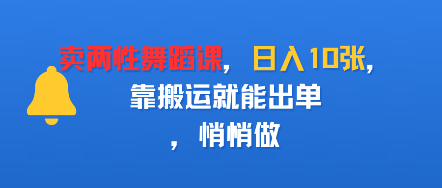 卖两性舞蹈课，日入10张，靠搬运就能出单，悄悄做-安哥网络创业副业