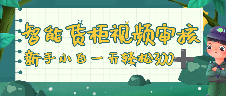 智能货柜视频审核，零门槛，几秒一单，多劳多得，新人小白一天轻松 300+-安哥网络创业副业
