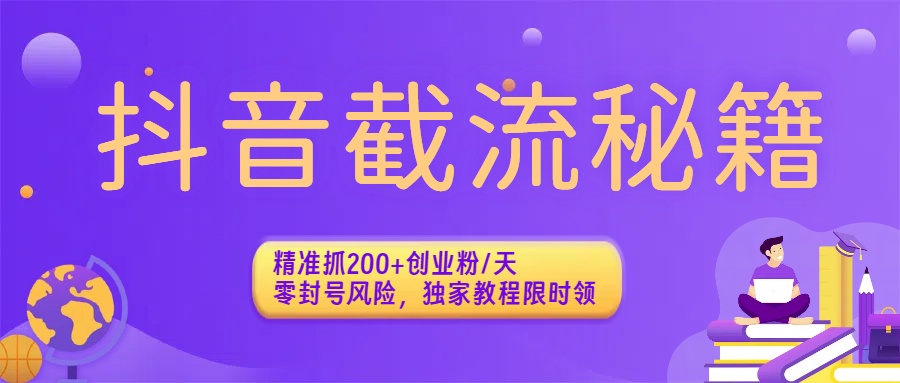 抖音截流秘籍:精准抓200+创业粉/天,零封号风险,独家教程限时领-安哥网络创业副业