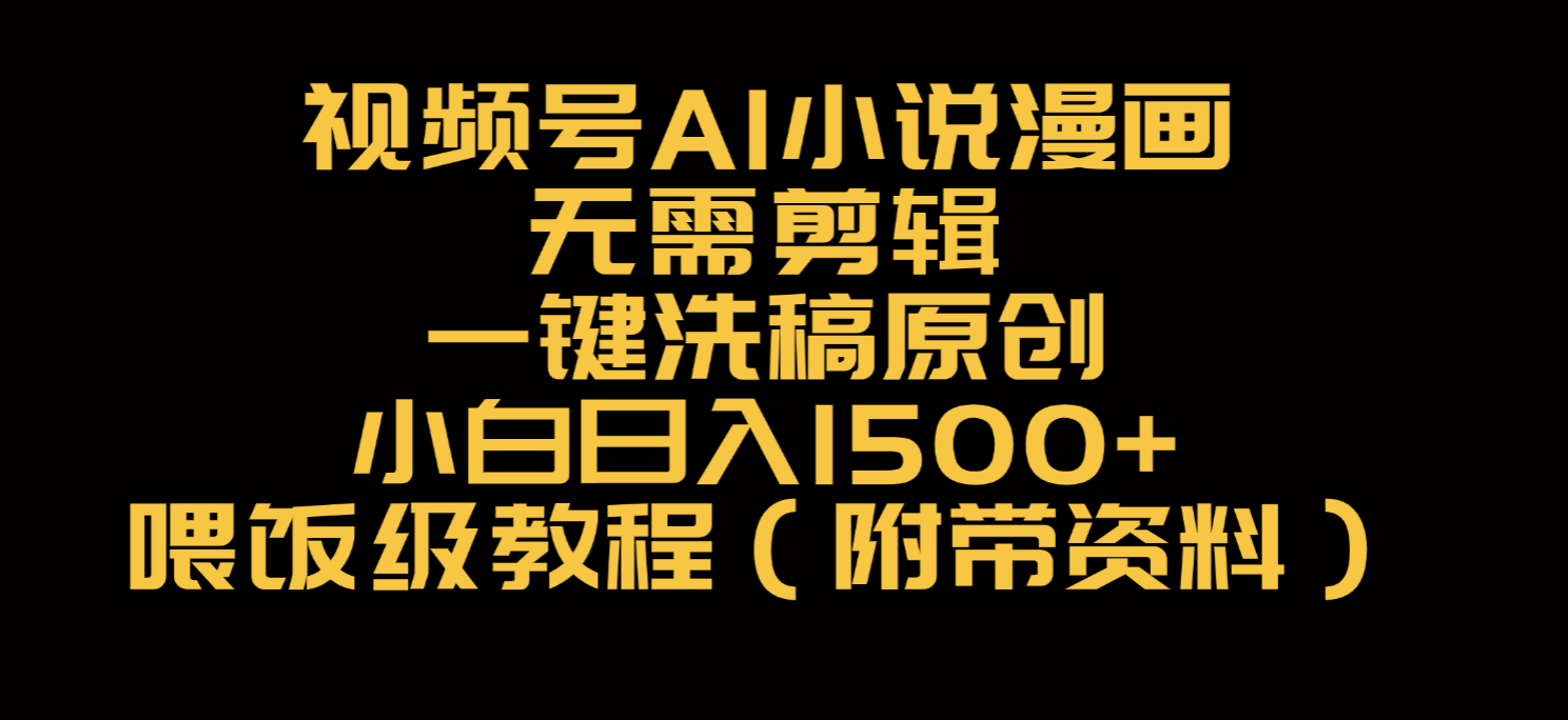 视频号AI小说漫画，无需剪辑，一键洗稿原创，小白日入500+，喂饭级教程-安哥网络创业副业