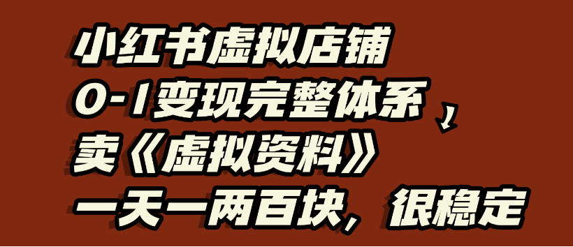 小红书虚拟店铺0-1变现完整体系，虚拟资料，一天一两百块，很稳定-安哥网络创业副业