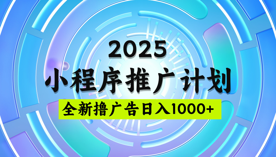 2025最新微信小程序推广计划,撸广告玩法,日均5张,稳定简单【揭秘】-安哥网络创业副业