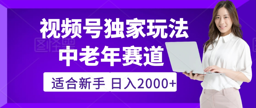 2025年视频号老年养生赛道惊现神技，零门槛搬运，日进斗金 2000+疯传独家秘籍！-安哥网络创业副业