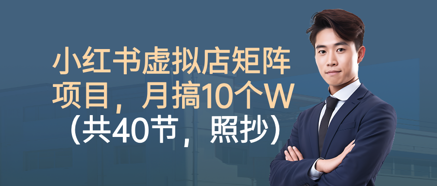小红书虚拟店矩阵项目，月搞10W（共40节，照抄照做）-安哥网络创业副业