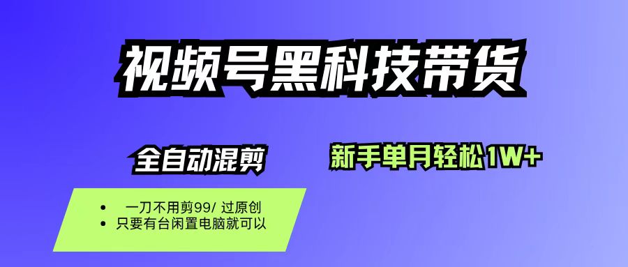 视频号黑科技短视频带货,新手也能单月到手1W+,一刀不用剪,零投资-安哥网络创业副业