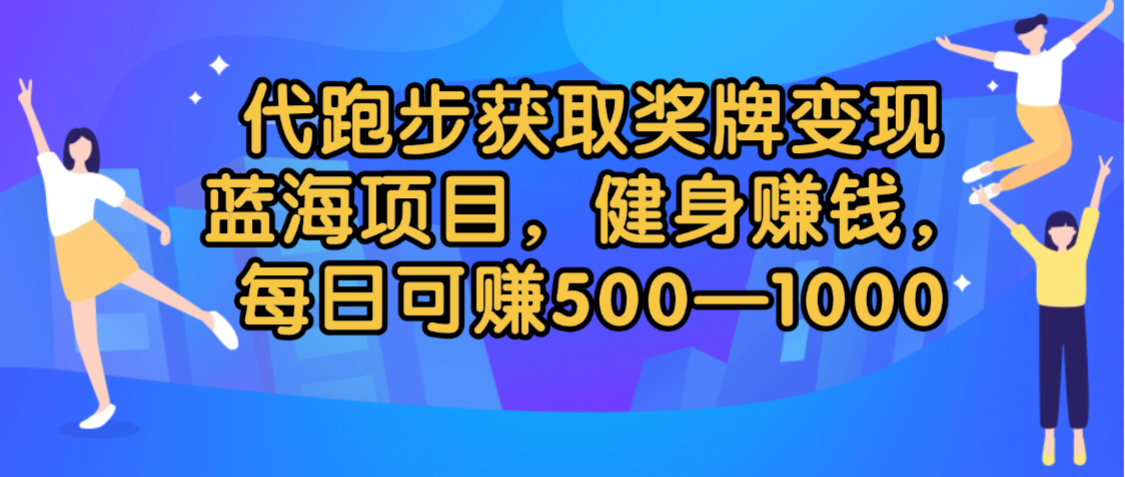 代跑步获取奖牌变现,蓝海项目,健身赚钱,每日可赚500-2000-安哥网络创业副业