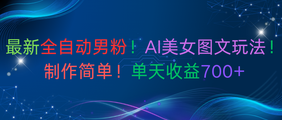 最新全自动男粉！AI美女图文玩法！制作简单！单天收益700+-安哥网络创业副业