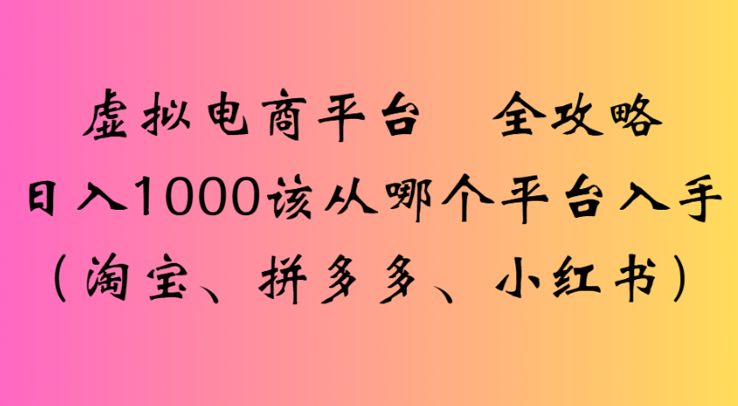 最新虚拟电商平台 全攻略日入1000该从哪个平台入手(淘宝、拼多多、小红书)-安哥网络创业副业