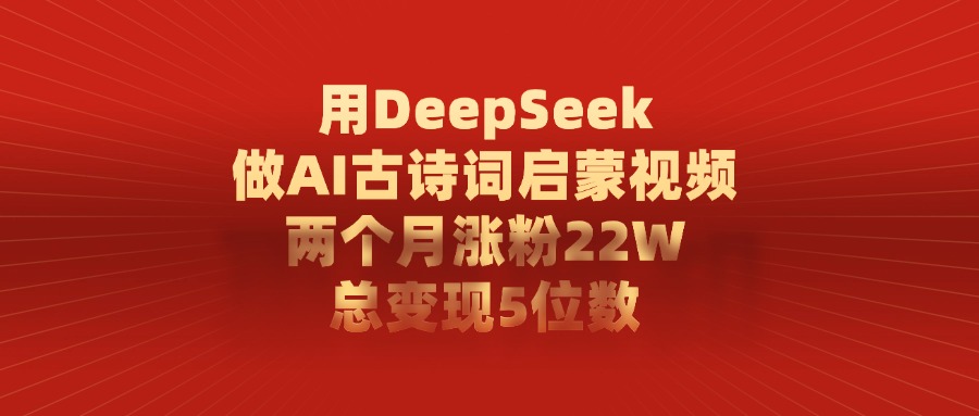 用DeepSeek做AI古诗词，启蒙视频，两个月涨粉22W，总变现5位数-安哥网络创业副业