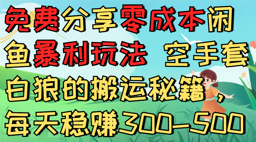 免费分享零成本闲鱼暴利玩法 空手套白狼的搬运秘籍，每天稳赚300-500-安哥网络创业副业