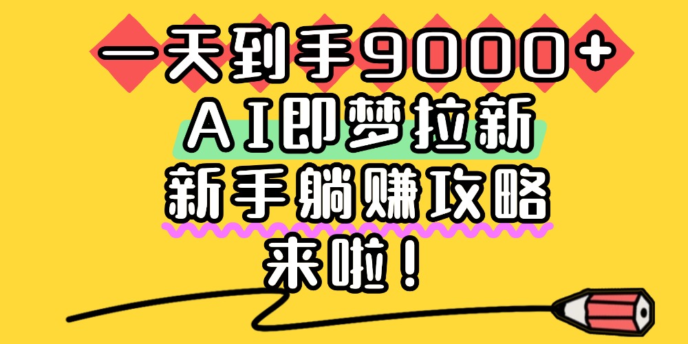 一天到手9000+,AI即梦拉新,新手躺赚攻略,来啦!-安哥网络创业副业