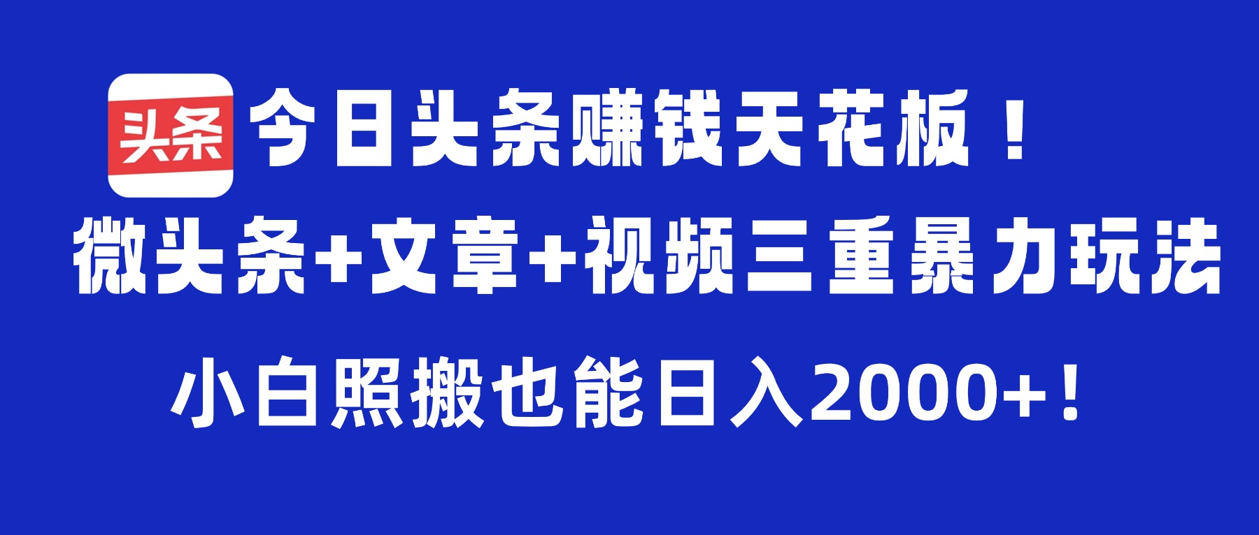 今日头条赚钱天花板！微头条+文章+视频三重暴力玩法，小白照搬也能日入2000+-安哥网络创业副业