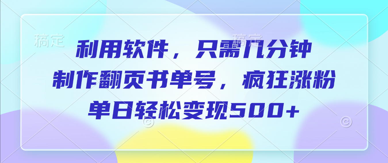 利用软件,作翻页书单号,只需几分钟,制疯狂涨粉,单日轻松变现500+-安哥网络创业副业