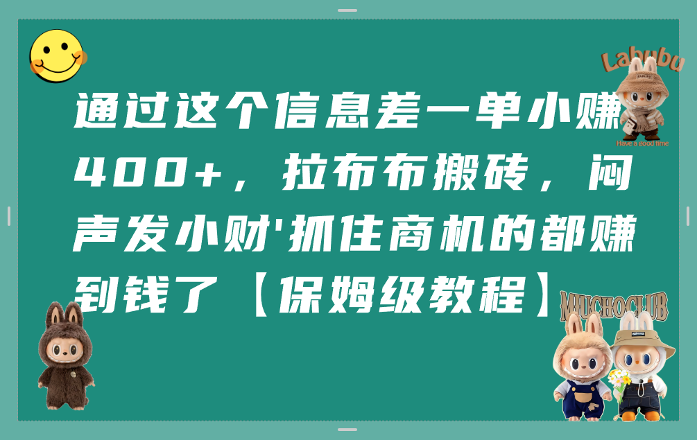 通过这个信息差一单小赚400+，拉布布搬砖，闷声发小财，抓住商机的都赚到钱了【保姆级教程】-安哥网络创业副业