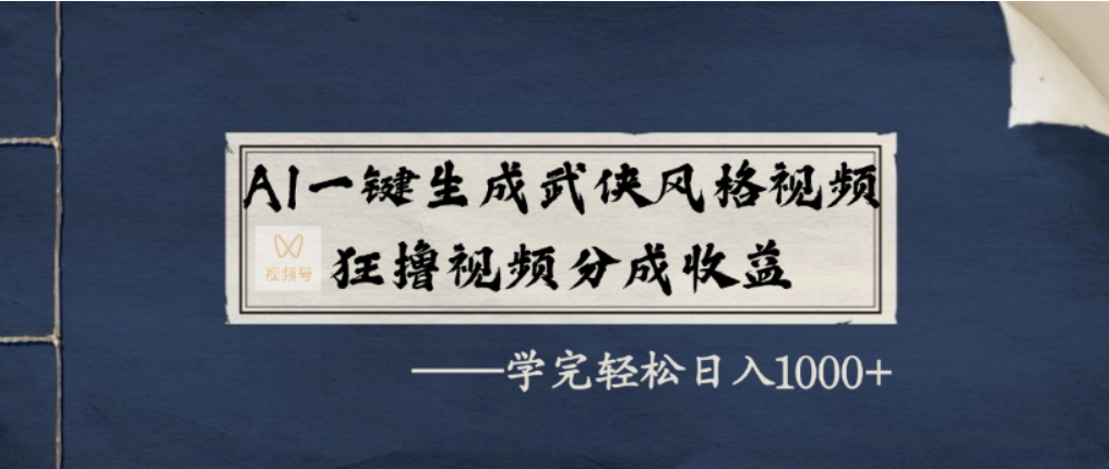 AI一键生成武侠风格视频，视频号分成收益狂撸，学完轻松日入1000+-安哥网络创业副业